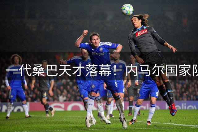 一代桑巴天才落幕！内马尔国家队告别战暗藏命运轮回