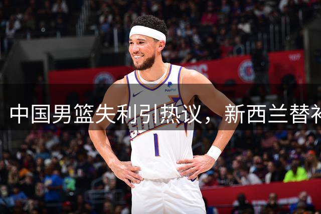 中国男篮失利引热议，新西兰替补阵容暴露问题