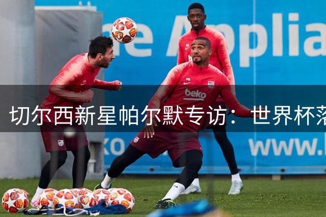 切尔西新星帕尔默专访：世界杯落选激发斗志 阿隆索钦点10号位核心