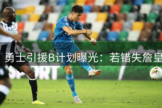 勇士引援B计划曝光：若错失詹皇将全力追逐鹈鹕锋线新星