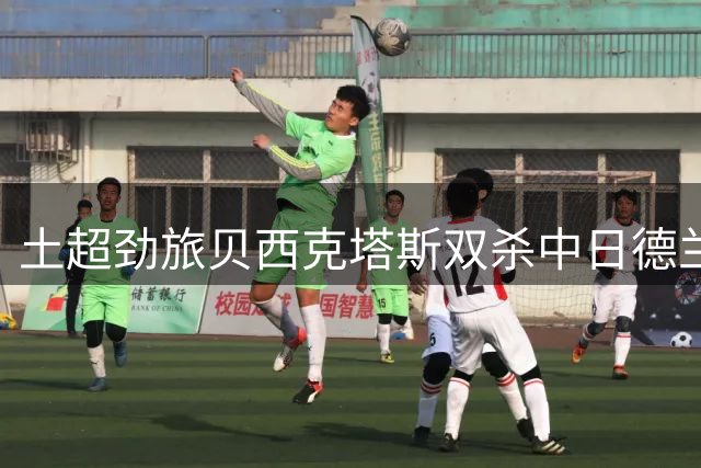 土超劲旅贝西克塔斯双杀中日德兰 强势挺进欧联资格赛第三轮