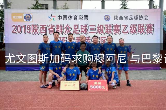 尤文图斯加码求购穆阿尼 与巴黎谈判进入关键阶段