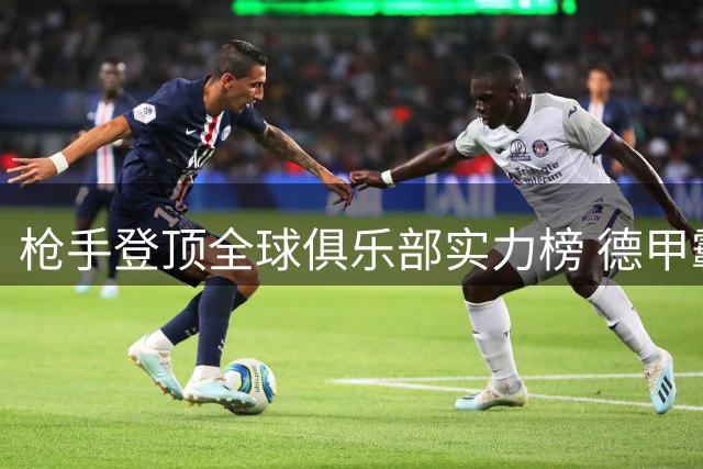 枪手登顶全球俱乐部实力榜 德甲霸主微弱差距屈居次席