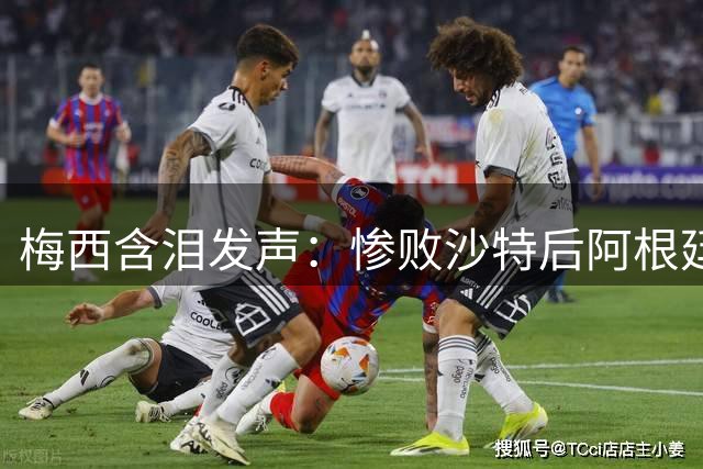 梅西含泪发声：惨败沙特后阿根廷全队需重振旗鼓迎战墨西哥