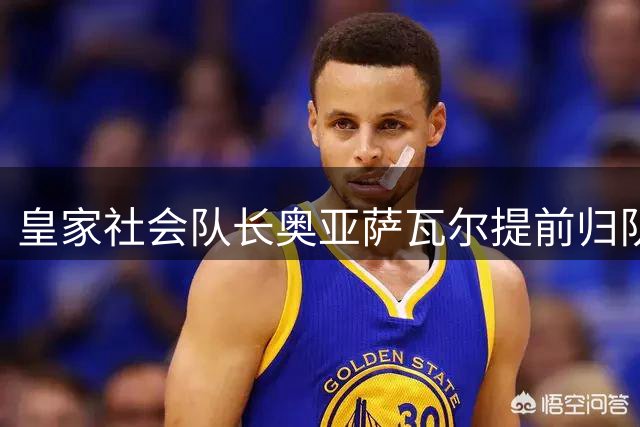 皇家社会队长奥亚萨瓦尔提前归队 队友抛举世界杯冠军功臣