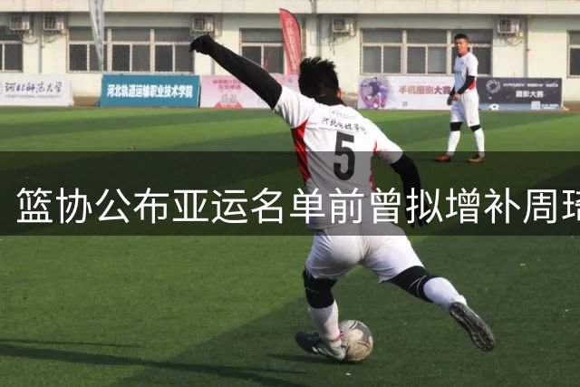篮协公布亚运名单前曾拟增补周琦徐杰等，最后为何放弃征召？
