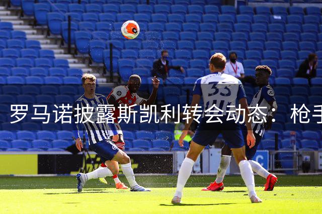 罗马诺披露斯凯利转会动态：枪手无意出售 球员渴望留队