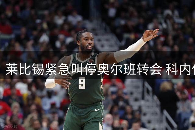 莱比锡紧急叫停奥尔班转会 科内伤情牵动球队布局