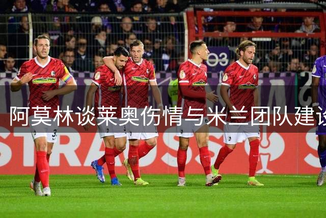 阿莫林谈莱奥伤情与米兰团队建设重点