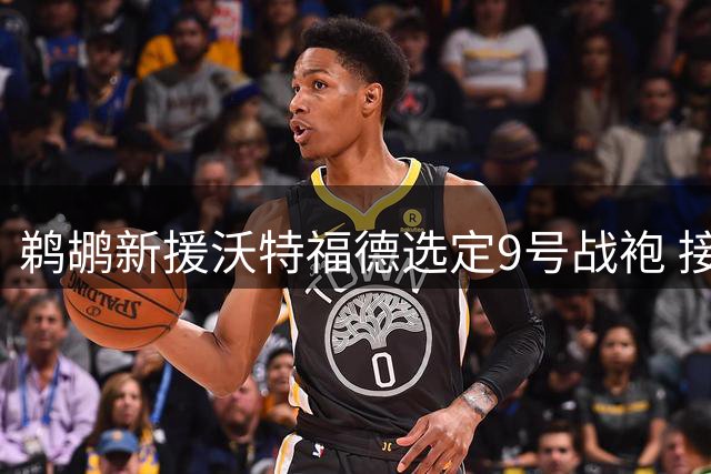鹈鹕新援沃特福德选定9号战袍 接棒前队友小乔丹