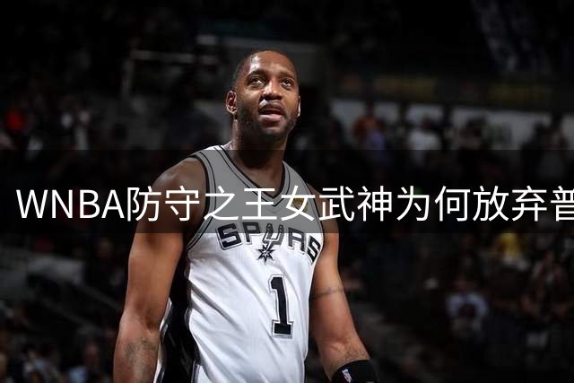 WNBA防守之王女武神为何放弃普拉姆？关键指标揭秘交易内幕